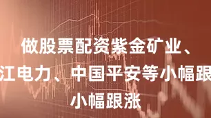 做股票配资紫金矿业、长江电力、中国平安等小幅跟涨