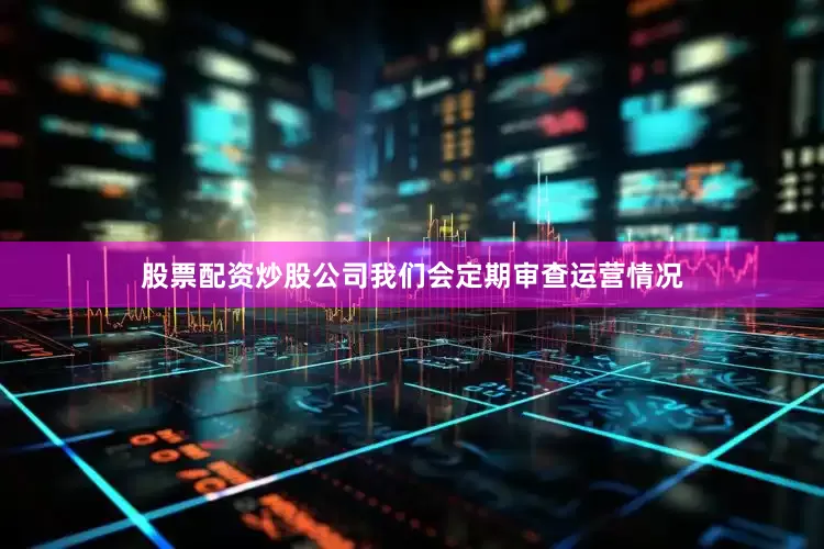 股票配资炒股公司我们会定期审查运营情况