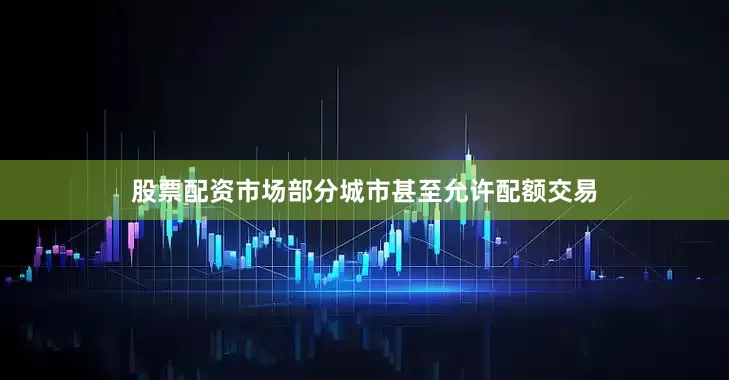 股票配资市场部分城市甚至允许配额交易