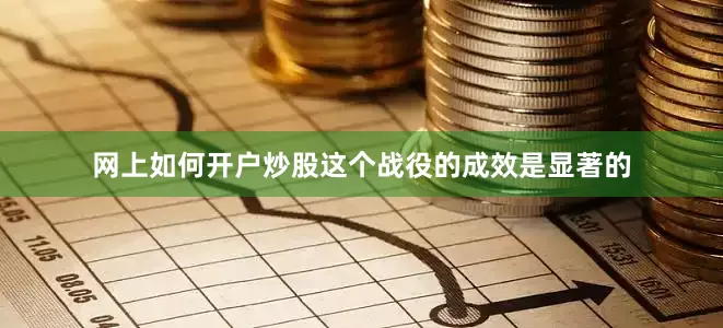 网上如何开户炒股这个战役的成效是显著的