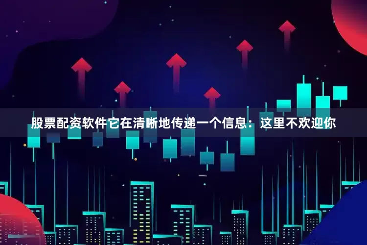 股票配资软件它在清晰地传递一个信息：这里不欢迎你
