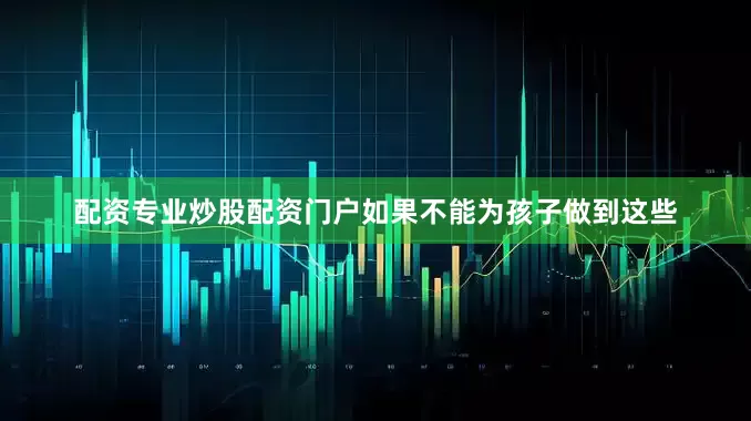 配资专业炒股配资门户如果不能为孩子做到这些